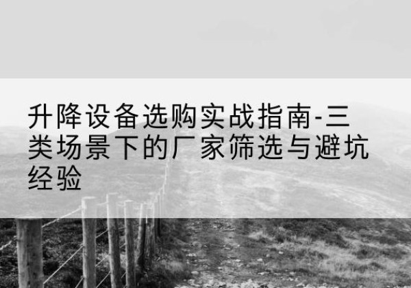 江川移动式升降机厂家推荐-升降设备选购实战指南-三类场景下的厂家筛选与避坑经验